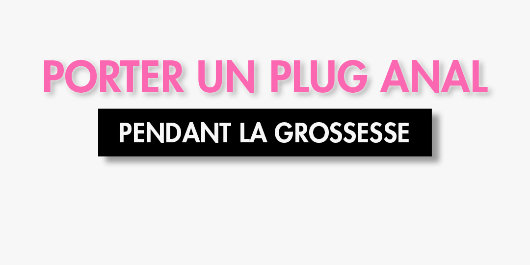 PLUG ANAL PENDANT LA GROSSESSE
