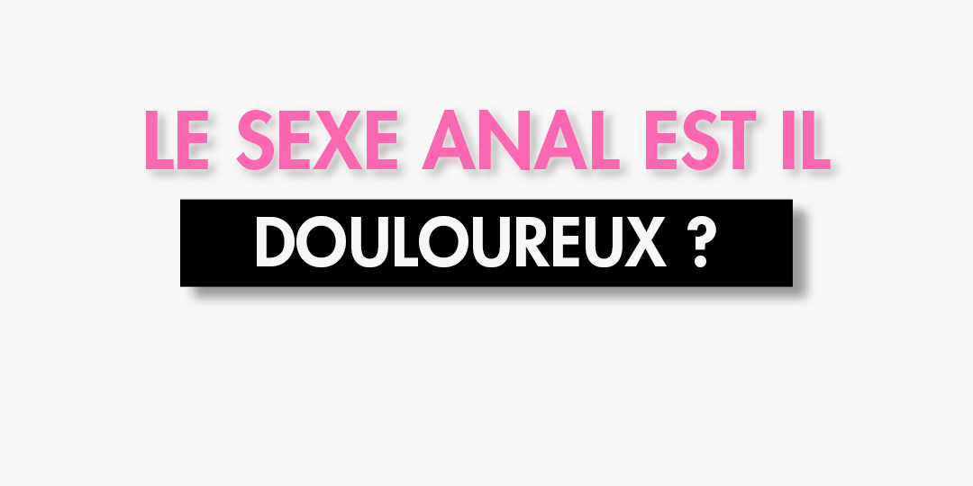 SEXE ANAL DOULOUREUX ?